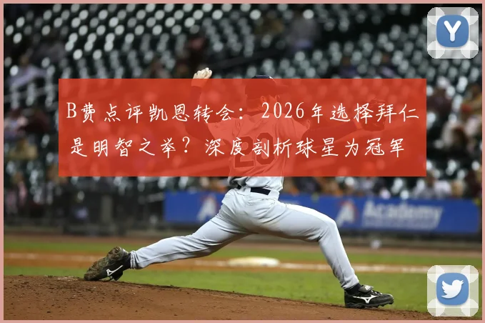 B费点评凯恩转会:2026年选择拜仁是明智之举?深度剖析球星为冠军做出的职业抉择