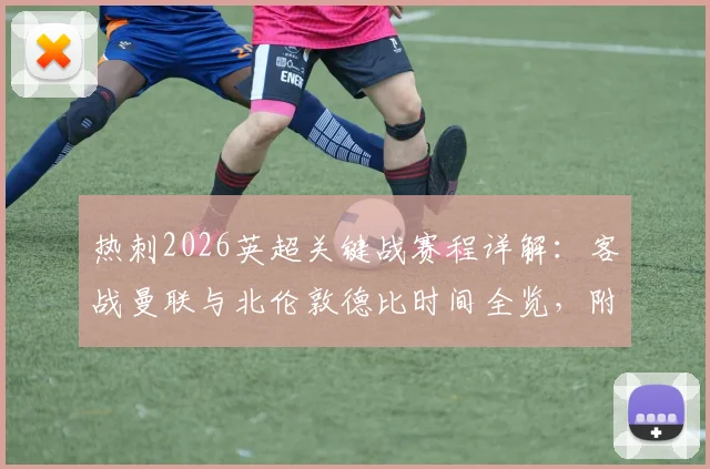 热刺2026英超关键战赛程详解：客战曼联与北伦敦德比时间全览，附完整对阵表