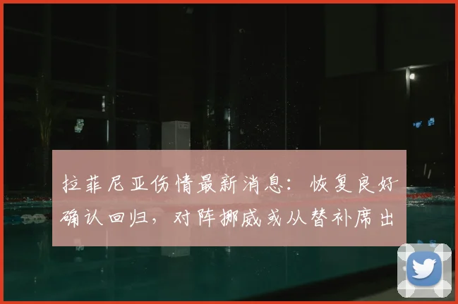 拉菲尼亚伤情最新消息:恢复良好确认回归,对阵挪威或从替补席出战引关注