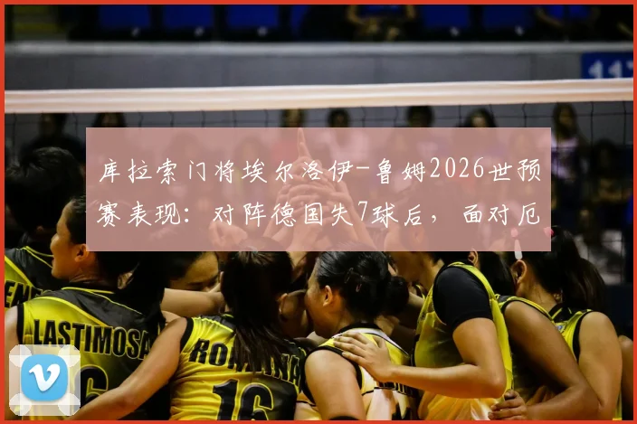 库拉索门将埃尔洛伊-鲁姆2026世预赛表现:对阵德国失7球后,面对厄瓜多尔狂献15次扑救完整解析