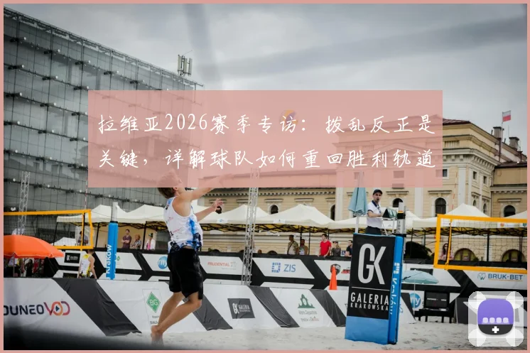 拉维亚2026赛季专访：拨乱反正是关键，详解球队如何重回胜利轨道的具体计划