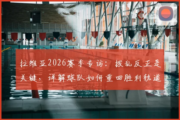 拉维亚2026赛季专访:拨乱反正是关键,详解球队如何重回胜利轨道的具体计划