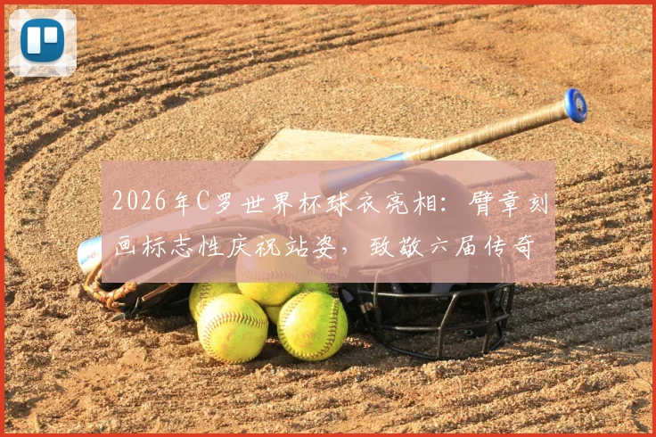2026年C罗世界杯球衣亮相：臂章刻画标志性庆祝站姿，致敬六届传奇之旅