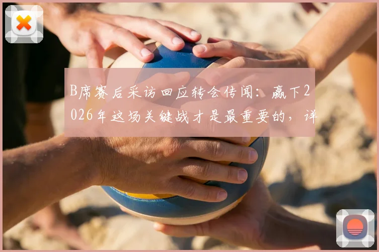 B席赛后采访回应转会传闻:赢下2026年这场关键战才是最重要的,详解曼城晋级之路