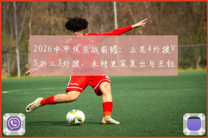 2026中甲焦点战前瞻:玉昆4外援VS浙江3外援,米特里策复出与王钰栋对决看点解析
