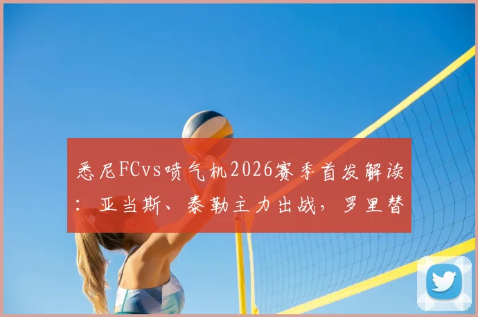 悉尼FCvs喷气机2026赛季首发解读：亚当斯、泰勒主力出战，罗里替补席待命引热议