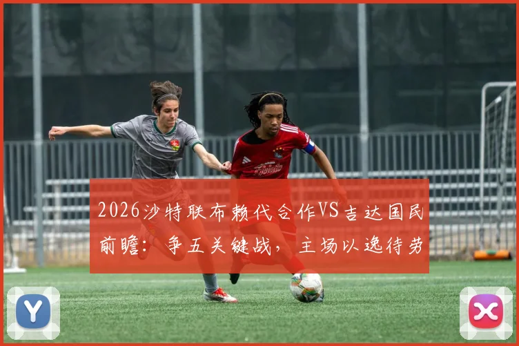 2026沙特联布赖代合作VS吉达国民前瞻:争五关键战,主场以逸待劳或成胜负手