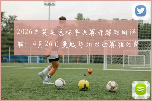 2026年英足总杯半决赛开球时间详解：4月26日曼城与切尔西赛程对阵及直播观看指南