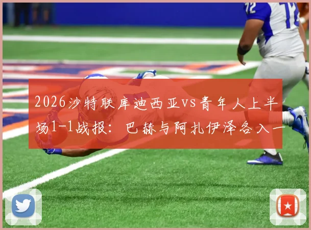 2026沙特联库迪西亚vs青年人上半场1-1战报：巴赫与阿扎伊泽各入一球，附比赛关键瞬间与球员表现分析