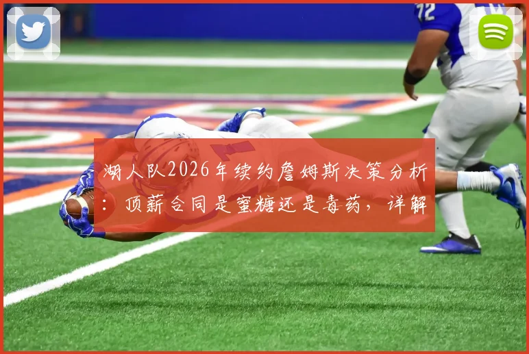 湖人队2026年续约詹姆斯决策分析：顶薪合同是蜜糖还是毒药，详解球员选项与薪资空间影响