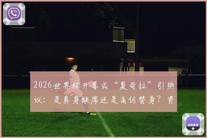 2026世界杯开幕式“夏奇拉”引热议:是真身缺席还是高仿替身?资深粉丝逐帧分析答疑