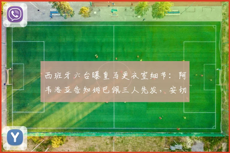 西班牙六台曝皇马更衣室细节:阿韦洛亚告知姆巴佩三人先发,安切洛蒂2026赛季轮换策略解析