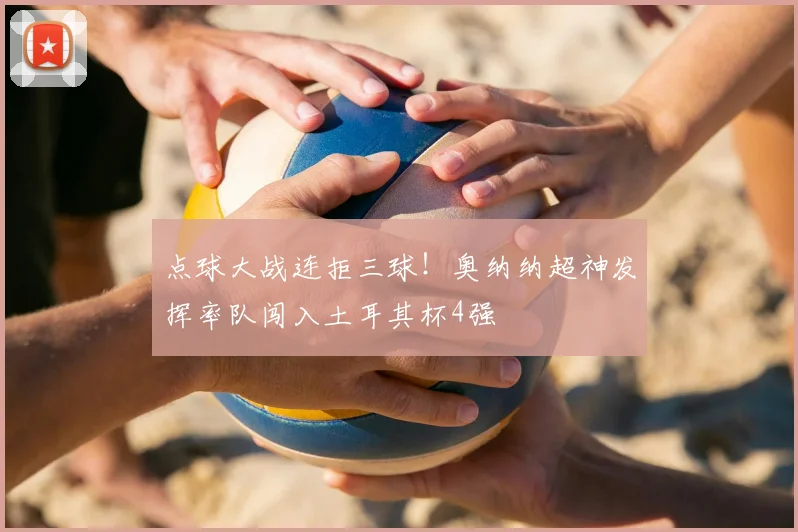 点球大战连拒三球!奥纳纳超神发挥率队闯入土耳其杯4强
