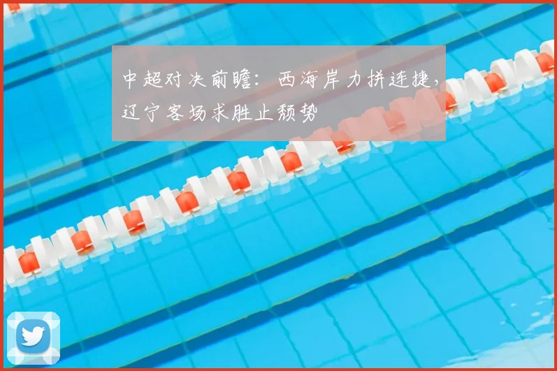 中超对决前瞻：西海岸力拼连捷，辽宁客场求胜止颓势