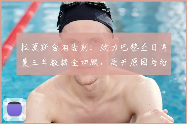 拉莫斯含泪告别：效力巴黎圣日耳曼三年数据全回顾，离开原因与给球迷的寄语独家解读