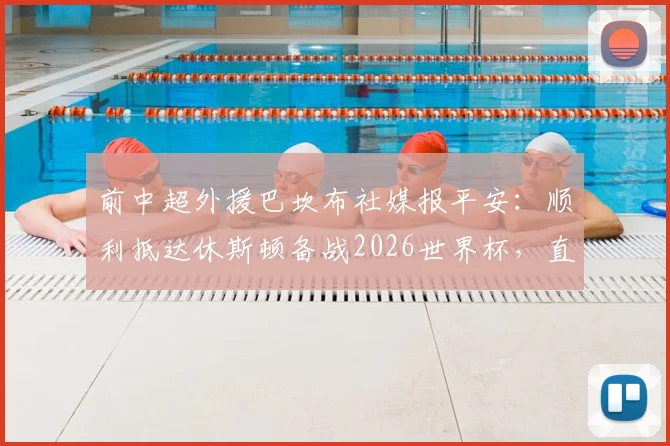 前中超外援巴坎布社媒报平安：顺利抵达休斯顿备战2026世界杯，直言将全力以赴