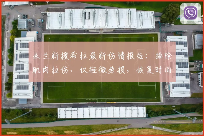 米兰新援希拉最新伤情报告：排除肌肉拉伤，仅轻微劳损，恢复时间与治疗方案详解