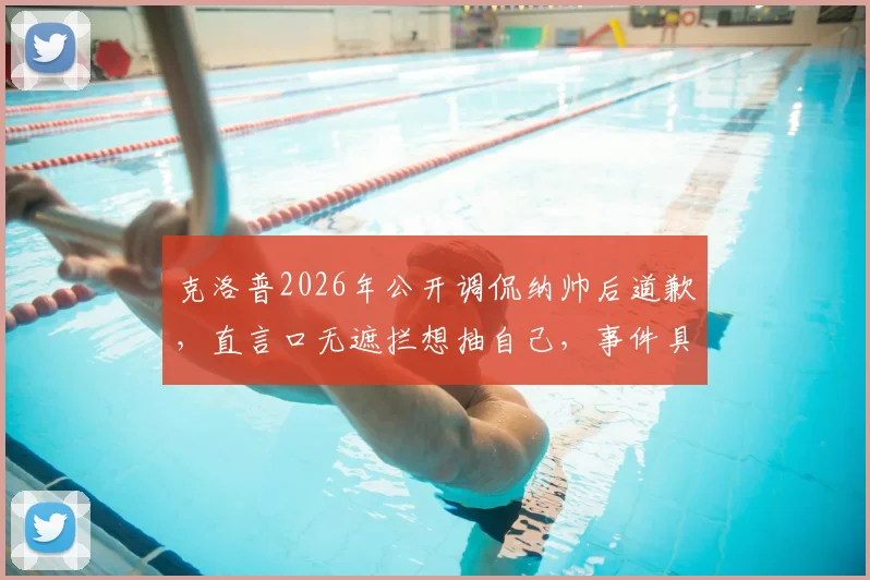 克洛普2026年公开调侃纳帅后道歉,直言口无遮拦想抽自己,事件具体细节与球迷反应全解析