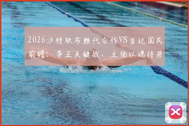 2026沙特联布赖代合作VS吉达国民前瞻：争五关键战，主场以逸待劳或成胜负手