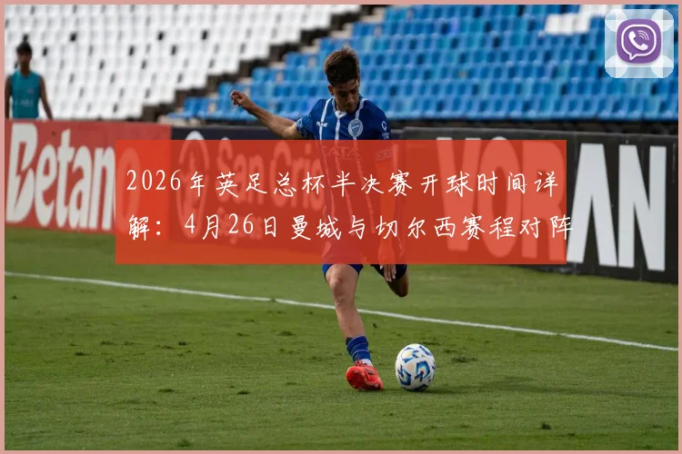 2026年英足总杯半决赛开球时间详解:4月26日曼城与切尔西赛程对阵及直播观看指南